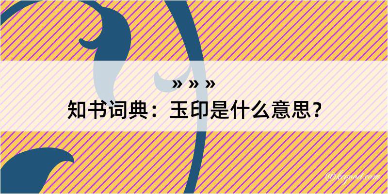 知书词典：玉印是什么意思？