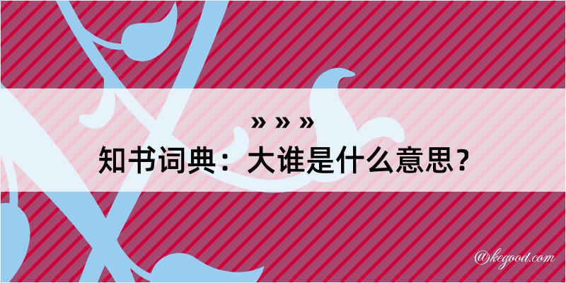 知书词典：大谁是什么意思？