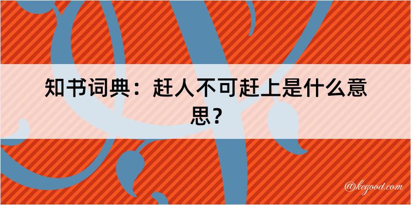 知书词典：赶人不可赶上是什么意思？