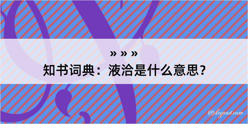 知书词典：液洽是什么意思？