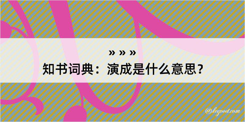 知书词典：演成是什么意思？