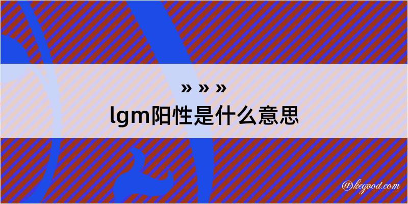 lgm阳性是什么意思