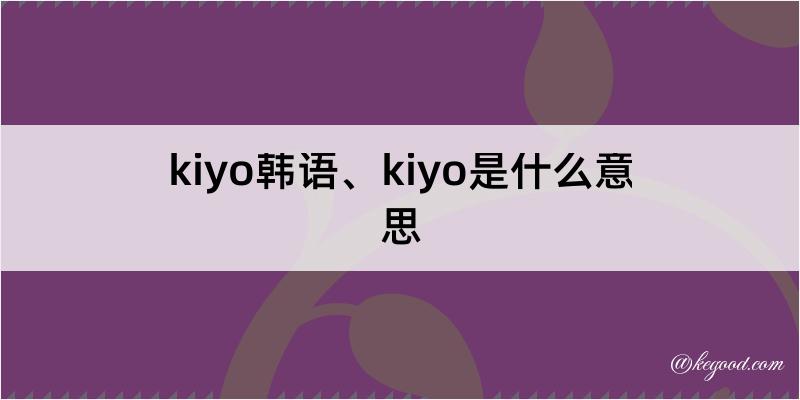 kiyo韩语、kiyo是什么意思