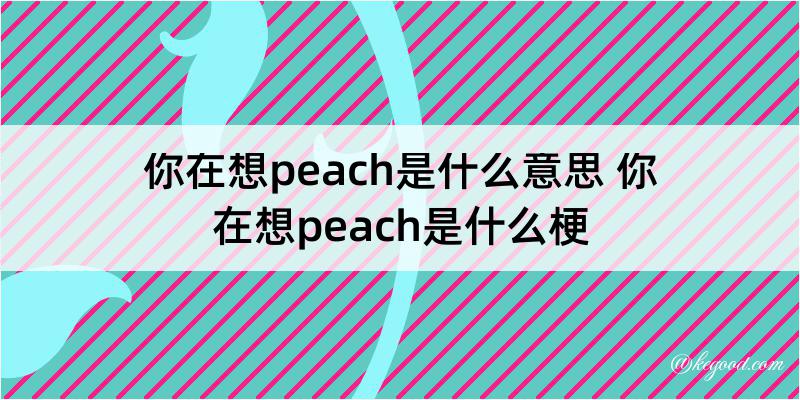 你在想peach是什么意思 你在想peach是什么梗