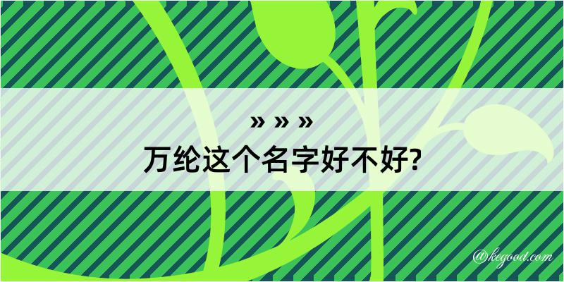 万纶这个名字好不好?