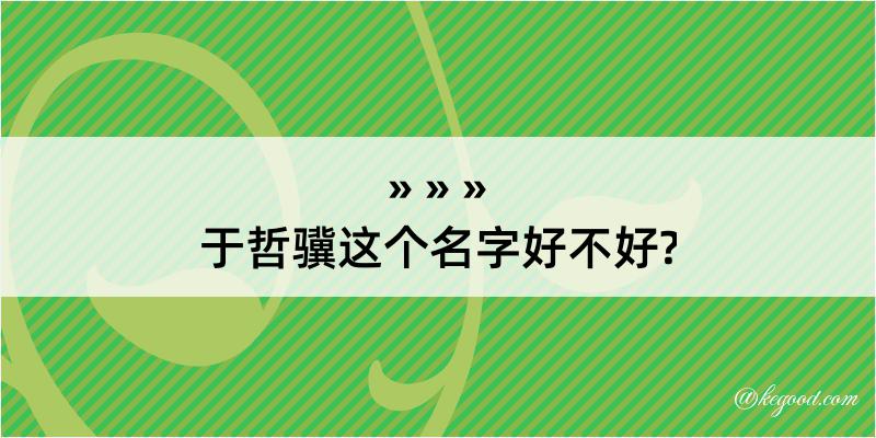 于哲骥这个名字好不好?