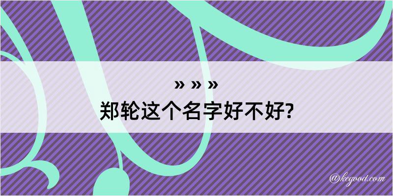 郑轮这个名字好不好?