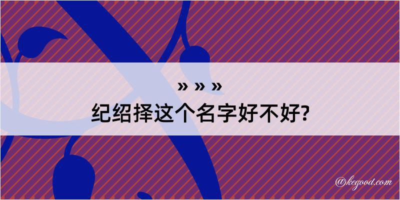 纪绍择这个名字好不好?