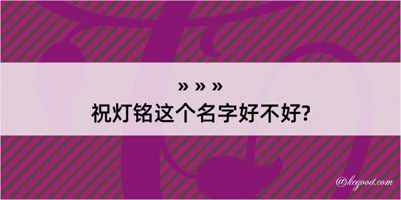 祝灯铭这个名字好不好?