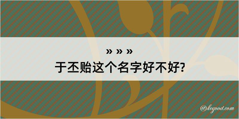 于丕贻这个名字好不好?