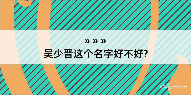 吴少晋这个名字好不好?