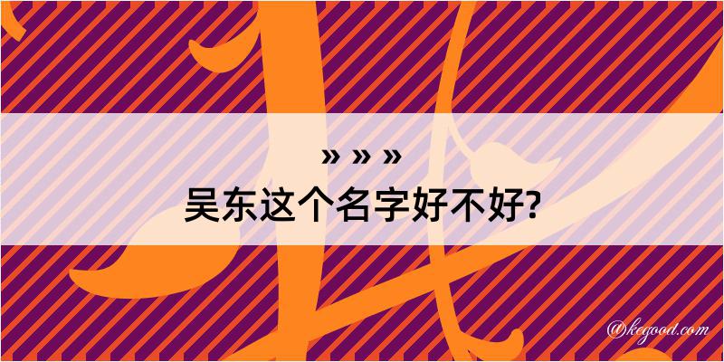 吴东这个名字好不好?