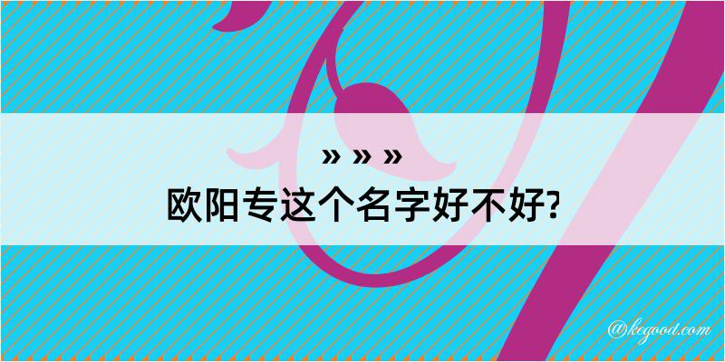 欧阳专这个名字好不好?