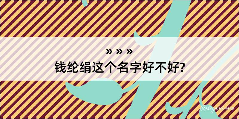 钱纶绢这个名字好不好?