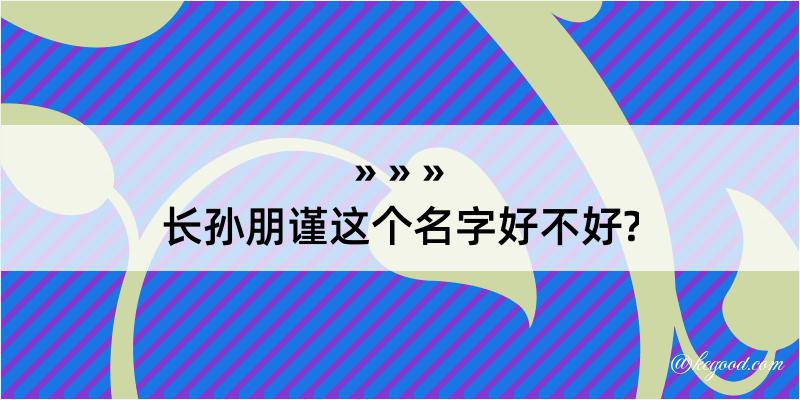 长孙朋谨这个名字好不好?