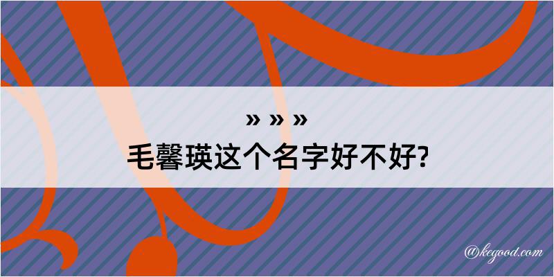 毛馨瑛这个名字好不好?