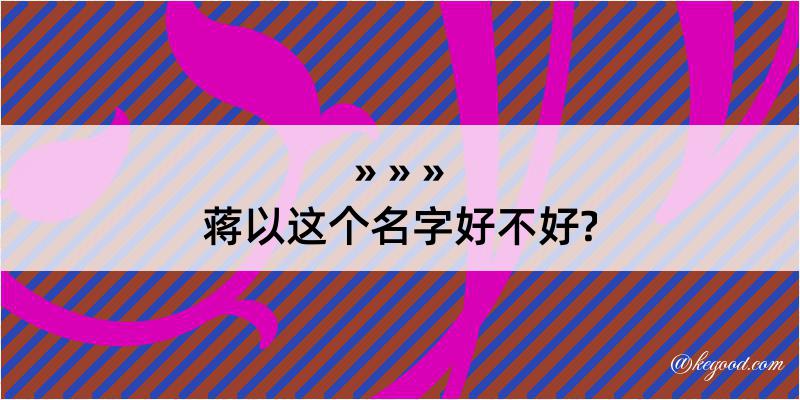 蒋以这个名字好不好?