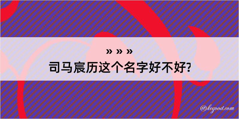 司马宸历这个名字好不好?