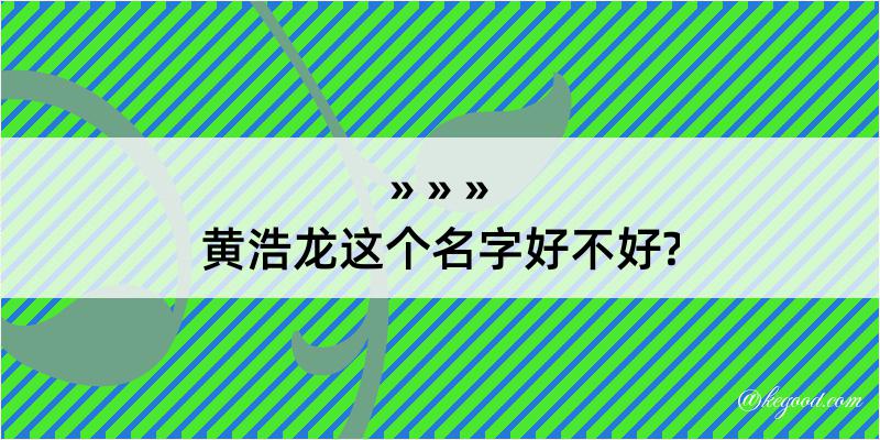 黄浩龙这个名字好不好?