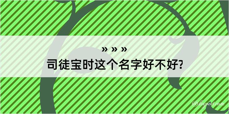 司徒宝时这个名字好不好?