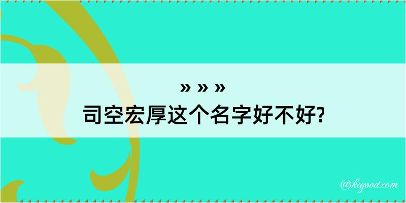 司空宏厚这个名字好不好?