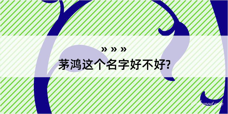 茅鸿这个名字好不好?