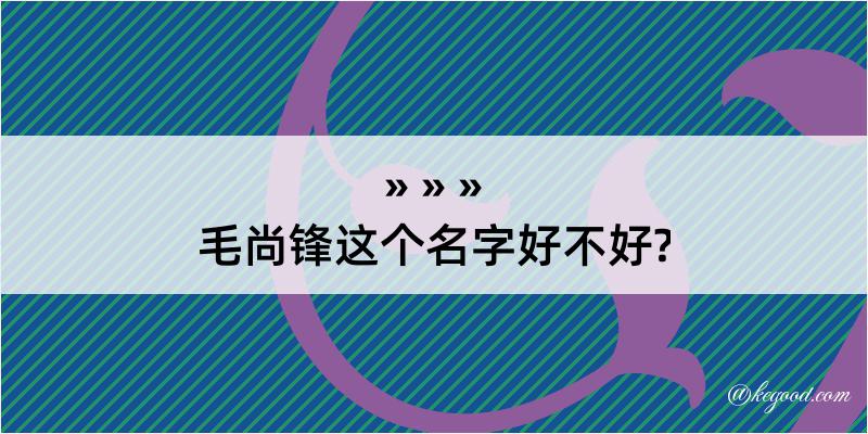 毛尚锋这个名字好不好?