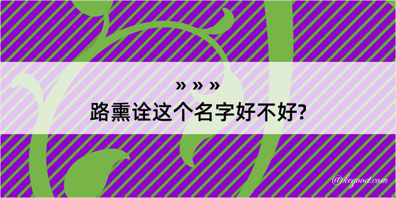 路熏诠这个名字好不好?