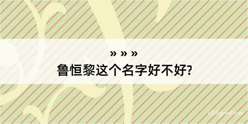 鲁恒黎这个名字好不好?