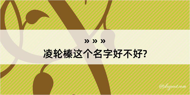 凌轮榛这个名字好不好?