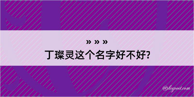 丁璨灵这个名字好不好?