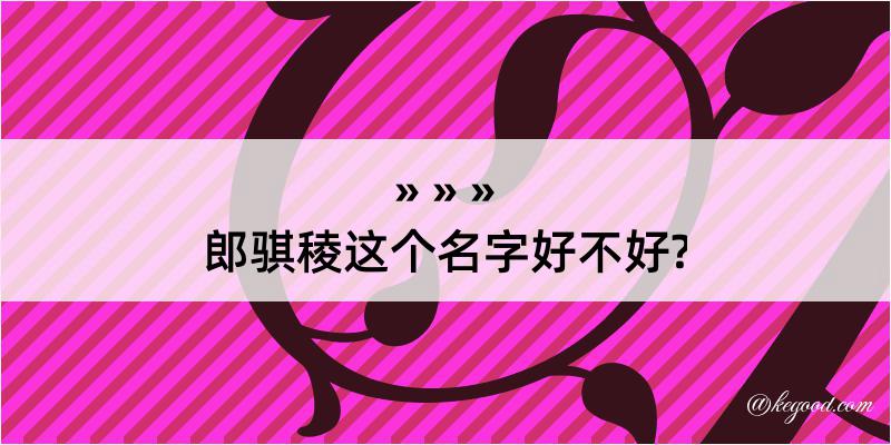 郎骐稜这个名字好不好?