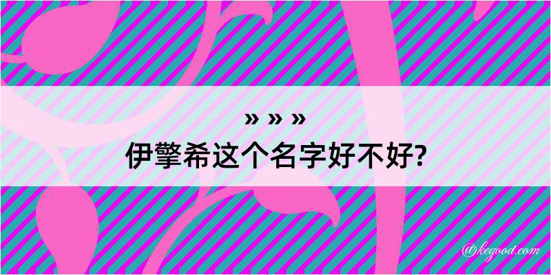 伊擎希这个名字好不好?