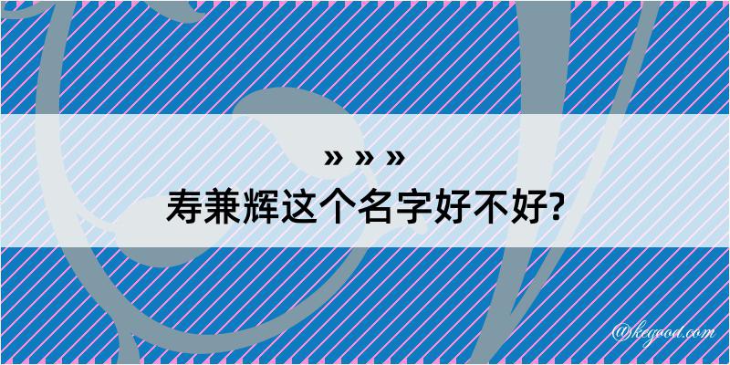 寿兼辉这个名字好不好?