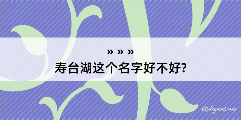 寿台湖这个名字好不好?