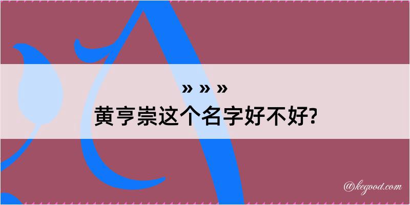 黄亨崇这个名字好不好?