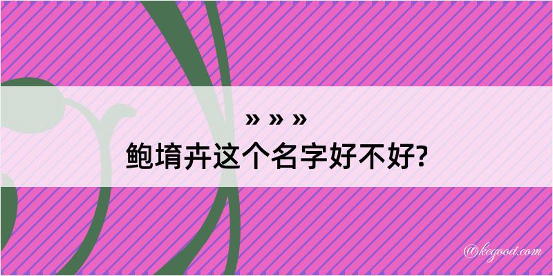 鲍堉卉这个名字好不好?