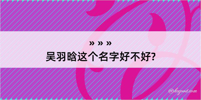 吴羽晗这个名字好不好?