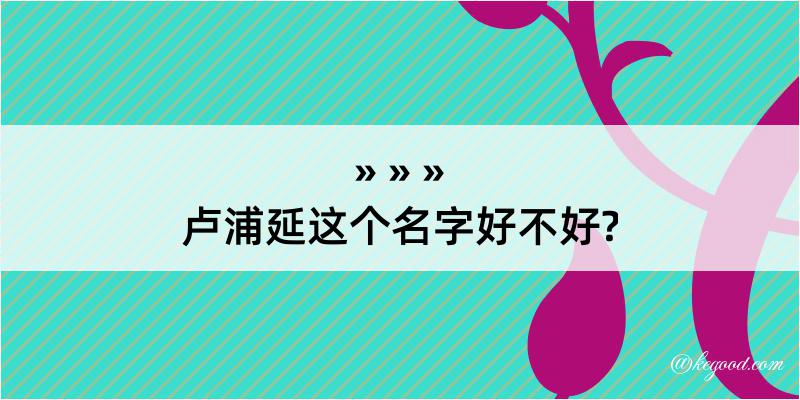 卢浦延这个名字好不好?