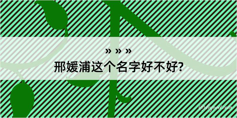 邢媛浦这个名字好不好?