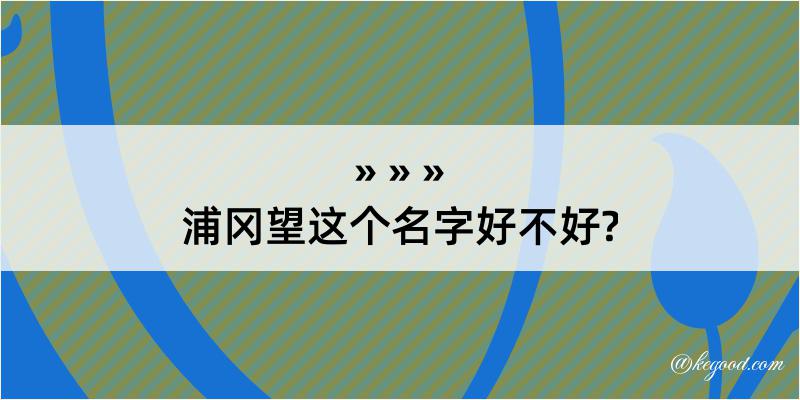 浦冈望这个名字好不好?