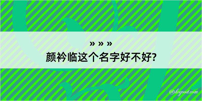 颜衿临这个名字好不好?