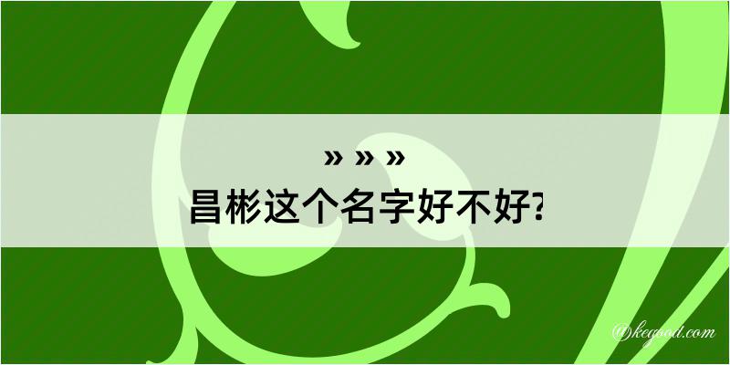 昌彬这个名字好不好?