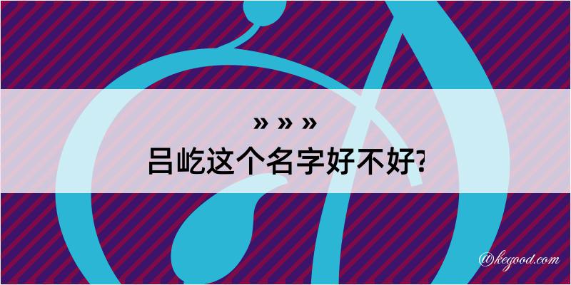 吕屹这个名字好不好?