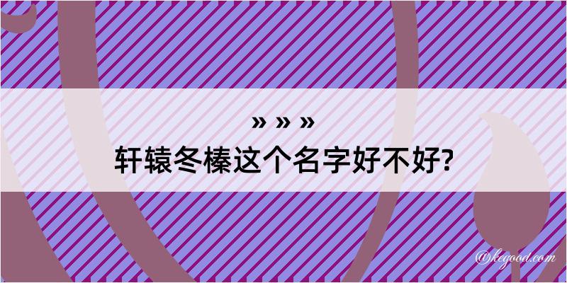 轩辕冬榛这个名字好不好?