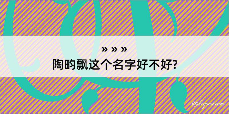 陶畇飘这个名字好不好?