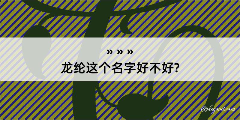 龙纶这个名字好不好?