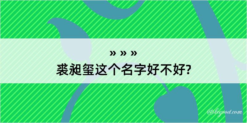 裘昶玺这个名字好不好?