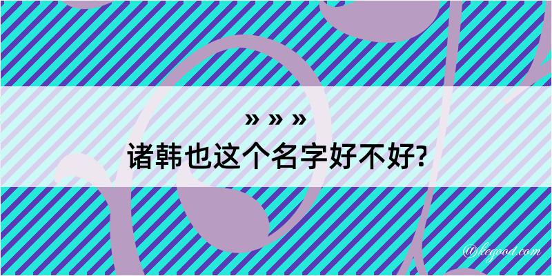 诸韩也这个名字好不好?