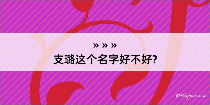 支璐这个名字好不好?